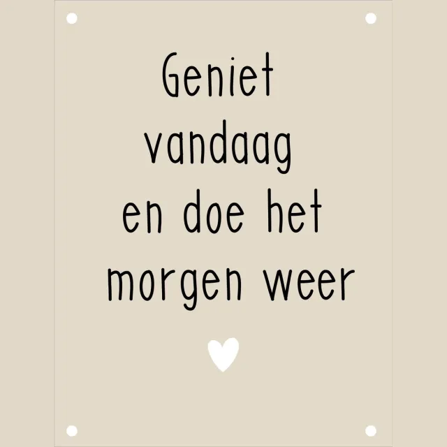 Huisje 18 Tuinposter Geniet vandaag doe het morgen weer beige